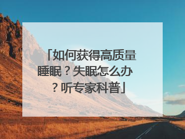 如何获得高质量睡眠？失眠怎么办？听专家科普