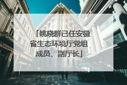 姚晓群已任安徽省生态环境厅党组成员、副厅长