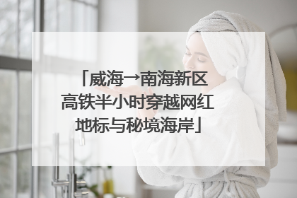 威海→南海新区 高铁半小时穿越网红地标与秘境海岸