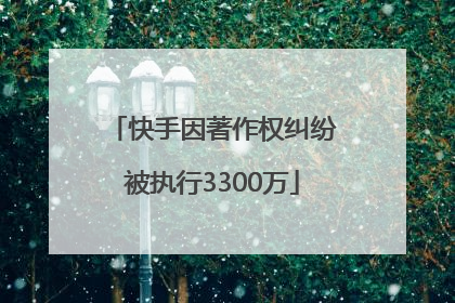 快手因著作权纠纷被执行3300万