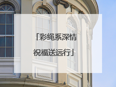 彩绳系深情 祝福送远行