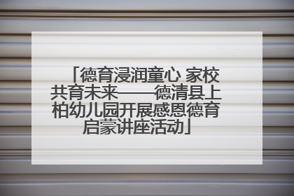 德育浸润童心 家校共育未来——德清县上柏幼儿园开展感恩德育启蒙讲座活动