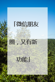 微信朋友圈，又有新功能