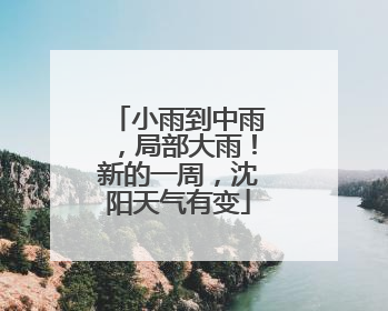 小雨到中雨，局部大雨！新的一周，沈阳天气有变