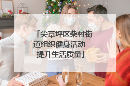 尖草坪区柴村街道组织健身活动 提升生活质量