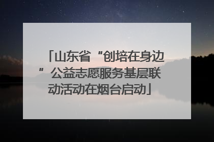 山东省“创培在身边”公益志愿服务基层联动活动在烟台启动