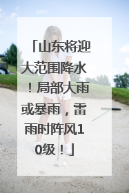 山东将迎大范围降水！局部大雨或暴雨，雷雨时阵风10级！