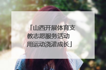山西开展体育支教志愿服务活动 用运动浇灌成长