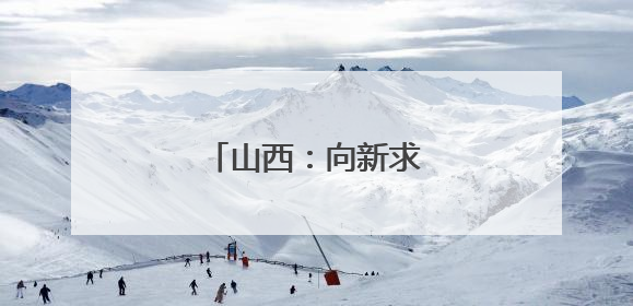 山西：向新求变 转型提速