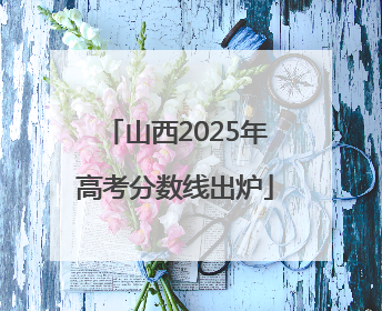 山西2025年高考分数线出炉