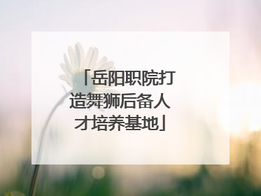 岳阳职院打造舞狮后备人才培养基地