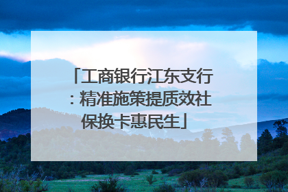 工商银行江东支行：精准施策提质效社保换卡惠民生