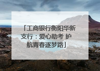 工商银行衡阳华新支行：爱心助考 护航青春逐梦路