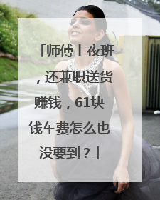 师傅上夜班，还兼职送货赚钱，61块钱车费怎么也没要到？