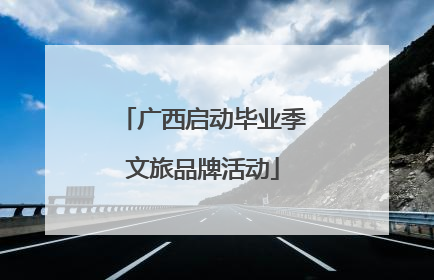 广西启动毕业季文旅品牌活动