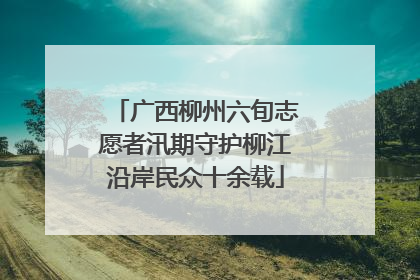 广西柳州六旬志愿者汛期守护柳江沿岸民众十余载