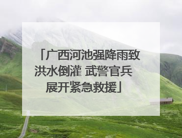 广西河池强降雨致洪水倒灌 武警官兵展开紧急救援