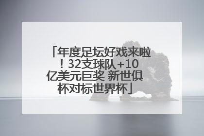 年度足坛好戏来啦！32支球队+10亿美元巨奖 新世俱杯对标世界杯