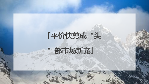 平价快剪成“头”部市场新宠