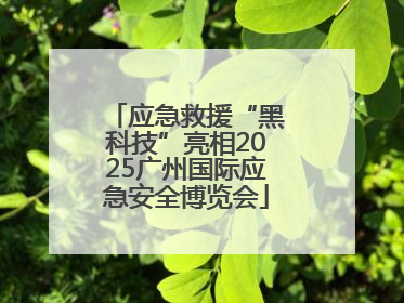 应急救援“黑科技”亮相2025广州国际应急安全博览会