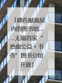 建在献血屋内的图书馆……无锡首家“热血公益＋书香”图书分馆开放