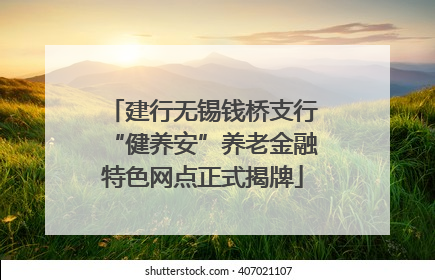 建行无锡钱桥支行“健养安”养老金融特色网点正式揭牌