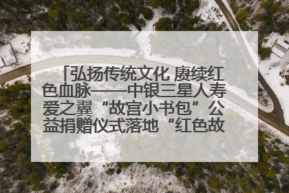 弘扬传统文化 赓续红色血脉——中银三星人寿爱之翼“故宫小书包”公益捐赠仪式落地“红色故都”江西瑞金