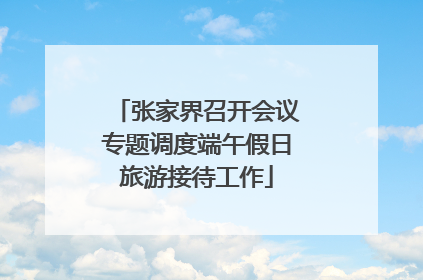 张家界召开会议专题调度端午假日旅游接待工作