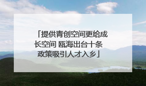 提供青创空间更给成长空间 瓯海出台十条政策吸引人才入乡