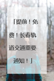 提前！免费！长春轨道交通重要通知！