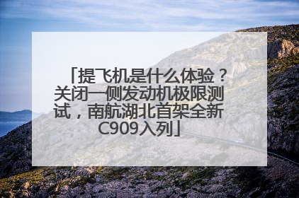 提飞机是什么体验？关闭一侧发动机极限测试，南航湖北首架全新C909入列