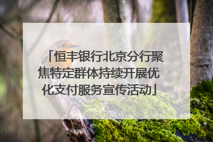 恒丰银行北京分行聚焦特定群体持续开展优化支付服务宣传活动