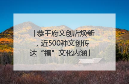 恭王府文创店焕新，近500种文创传达“福”文化内涵