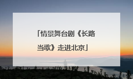 情景舞台剧《长路当歌》走进北京