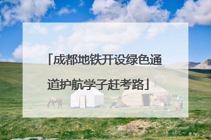 成都地铁开设绿色通道护航学子赶考路