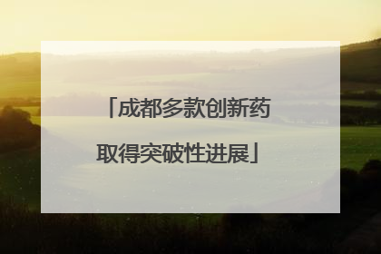 成都多款创新药取得突破性进展