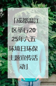 成都温江区举行2025年六五环境日环保主题宣传活动