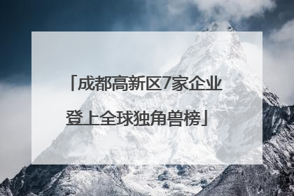 成都高新区7家企业登上全球独角兽榜
