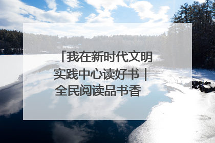 我在新时代文明实践中心读好书｜全民阅读品书香 文明新风润心田