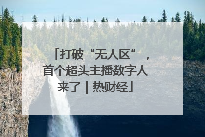 打破“无人区”，首个超头主播数字人来了｜热财经