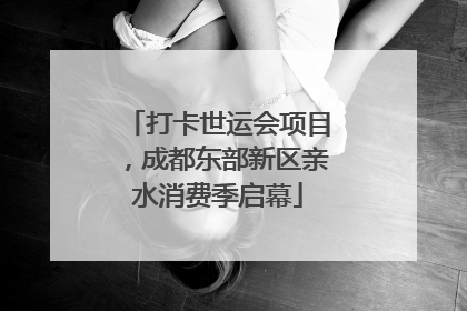 打卡世运会项目，成都东部新区亲水消费季启幕