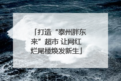打造“泰州胖东来”超市 让网红烂尾楼焕发新生