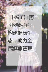 扬子江药业徐浩宇：构建健康生态，助力全民健康管理