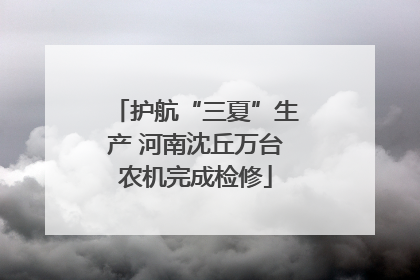 护航“三夏”生产 河南沈丘万台农机完成检修