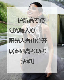 护航高考路 阳光暖人心——阳光人寿山分开展系列高考助考活动