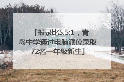 报录比5.5:1，青岛中学通过电脑派位录取72名一年级新生