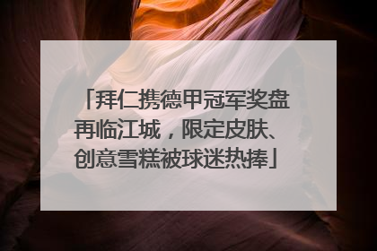 拜仁携德甲冠军奖盘再临江城，限定皮肤、创意雪糕被球迷热捧