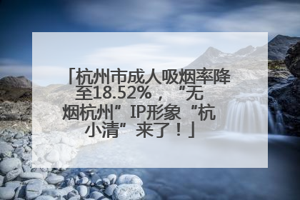 杭州市成人吸烟率降至18.52%，“无烟杭州”IP形象“杭小清”来了！