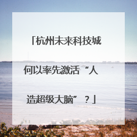 杭州未来科技城何以率先激活“人造超级大脑”？