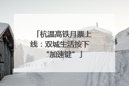 杭温高铁月票上线：双城生活按下“加速键”